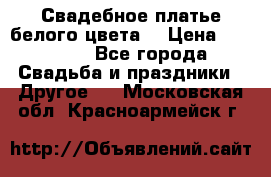 Свадебное платье белого цвета  › Цена ­ 10 000 - Все города Свадьба и праздники » Другое   . Московская обл.,Красноармейск г.